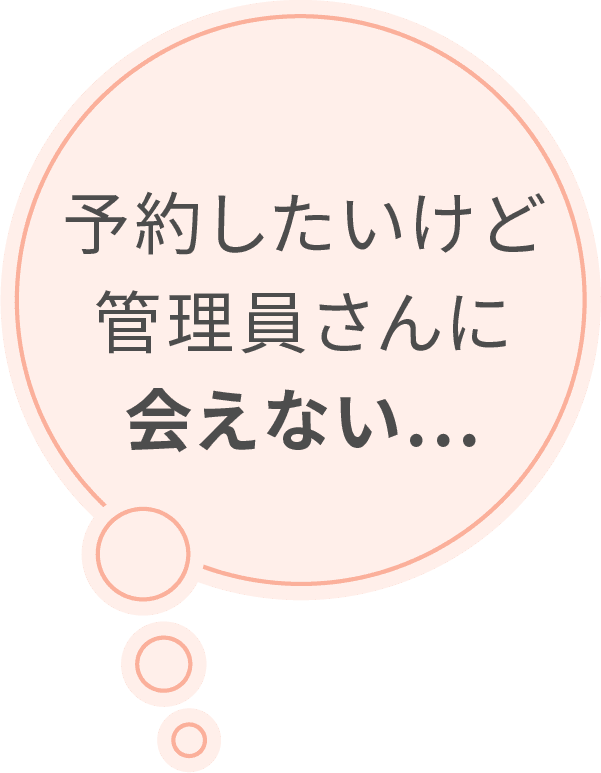 予約したいけど管理員さんに会えない...